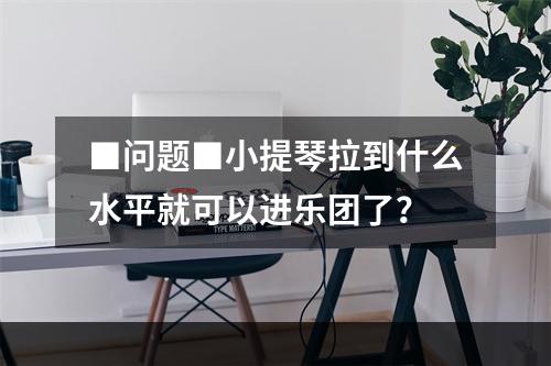 ■问题■小提琴拉到什么水平就可以进乐团了？