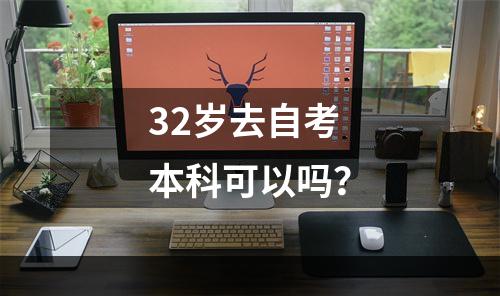32岁去自考本科可以吗？