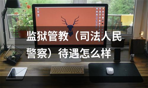 监狱管教（司法人民警察）待遇怎么样