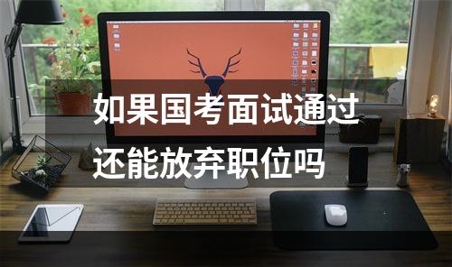 如果国考面试通过还能放弃职位吗