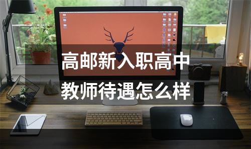 高邮新入职高中教师待遇怎么样