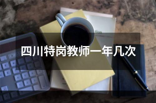 四川特岗教师一年几次
