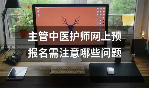主管中医护师网上预报名需注意哪些问题