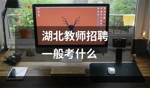 湖北教师招聘一般考什么
