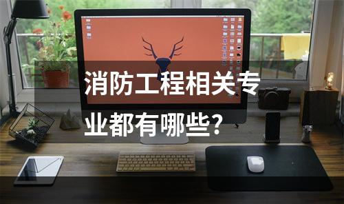 消防工程相关专业都有哪些?