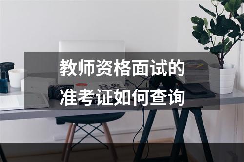 教师资格面试的准考证如何查询