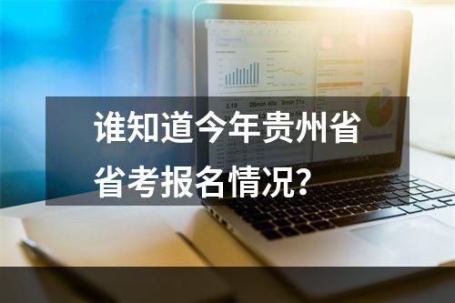 谁知道今年贵州省省考报名情况？