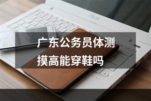 广东公务员体测摸高能穿鞋吗