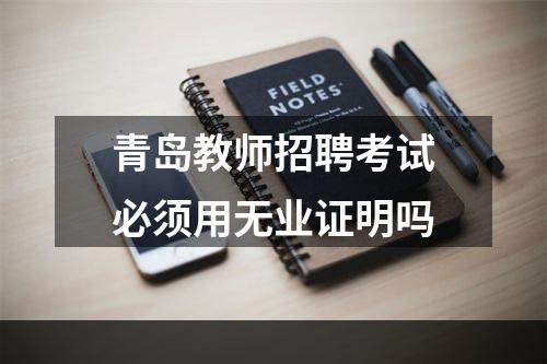 青岛教师招聘考试必须用无业证明吗