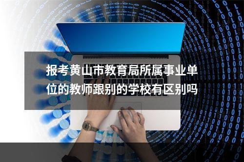 报考黄山市教育局所属事业单位的教师跟别的学校有区别吗
