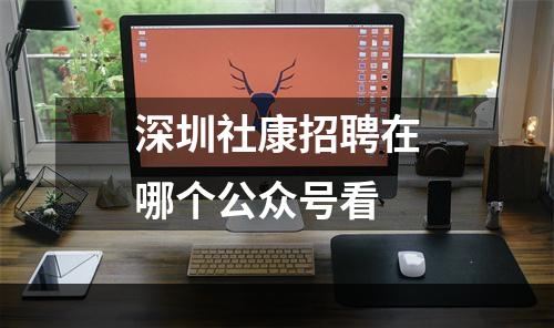深圳社康招聘在哪个公众号看