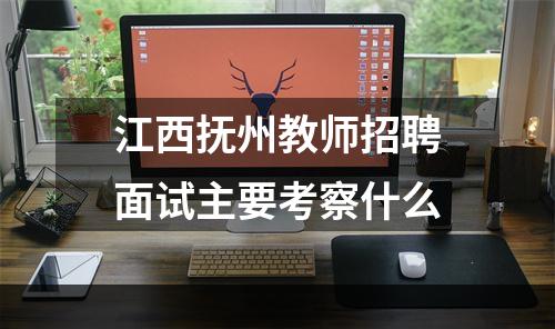 江西抚州教师招聘面试主要考察什么