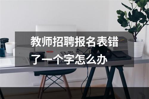 教师招聘报名表错了一个字怎么办