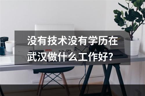 没有技术没有学历在武汉做什么工作好？