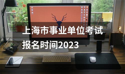 上海市事业单位考试报名时间2023