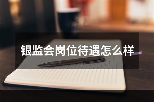 银监会岗位待遇怎么样