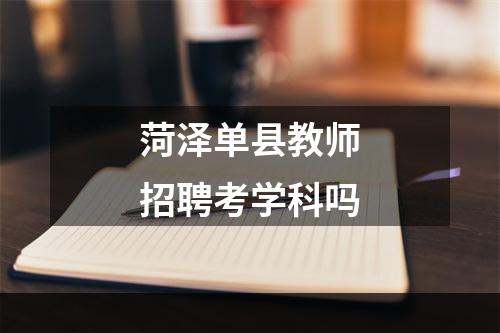 菏泽单县教师招聘考学科吗