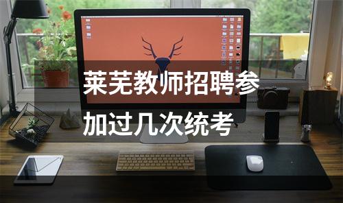 莱芜教师招聘参加过几次统考