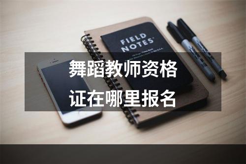 舞蹈教师资格证在哪里报名