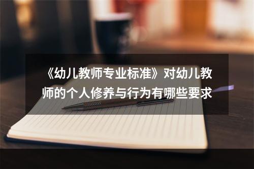 《幼儿教师专业标准》对幼儿教师的个人修养与行为有哪些要求