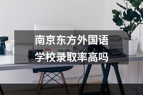南京东方外国语学校录取率高吗
