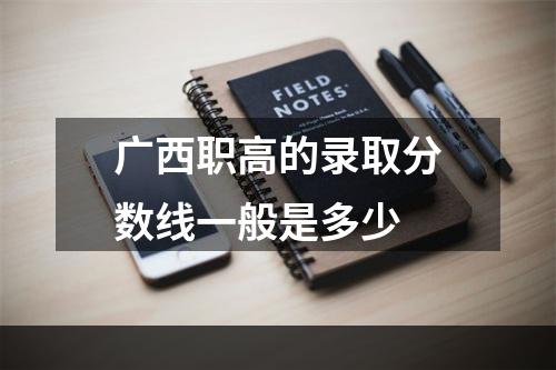 广西职高的录取分数线一般是多少