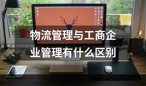 物流管理与工商企业管理有什么区别