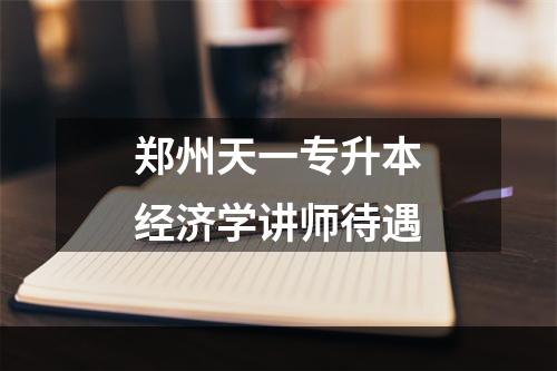 郑州天一专升本经济学讲师待遇