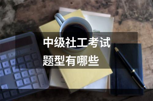 中级社工考试题型有哪些