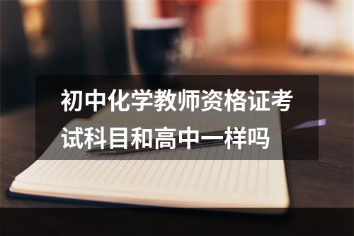 初中化学教师资格证考试科目和高中一样吗