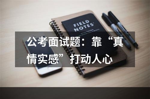 公考面试题：靠“真情实感”打动人心