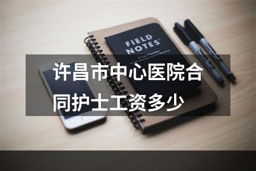 许昌市中心医院合同护士工资多少