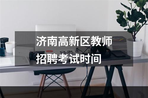 济南高新区教师招聘考试时间