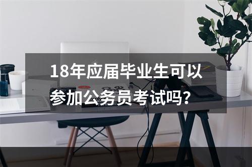 18年应届毕业生可以参加公务员考试吗？