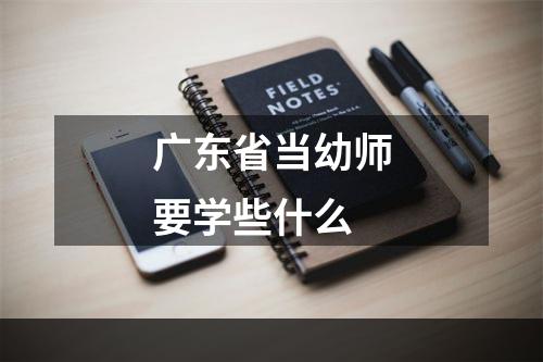 广东省当幼师要学些什么