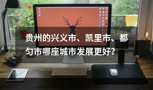 贵州的兴义市、凯里市、都匀市哪座城市发展更好？