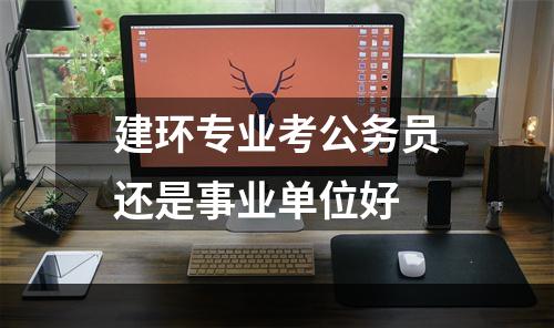 建环专业考公务员还是事业单位好