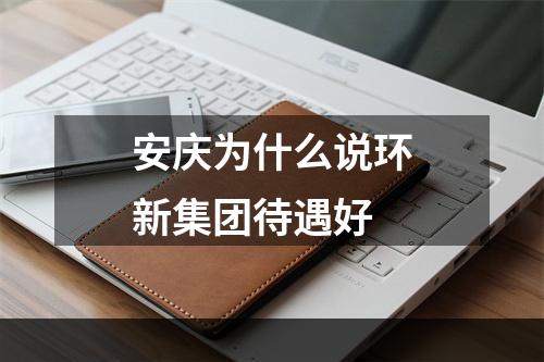 安庆为什么说环新集团待遇好