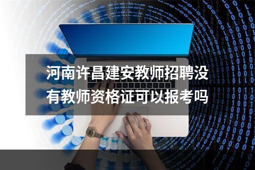 河南许昌建安教师招聘没有教师资格证可以报考吗