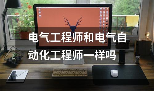 电气工程师和电气自动化工程师一样吗