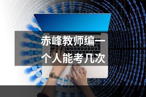 赤峰教师编一个人能考几次