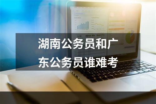 湖南公务员和广东公务员谁难考