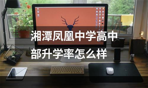 湘潭凤凰中学高中部升学率怎么样