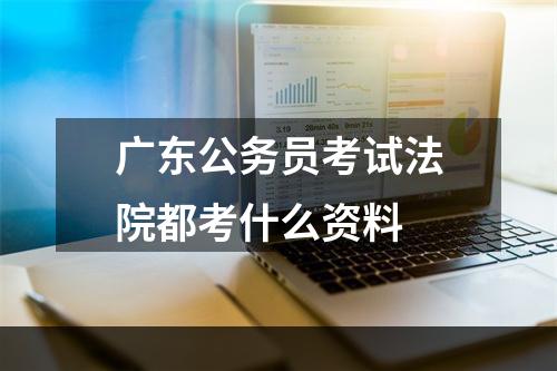 广东公务员考试法院都考什么资料