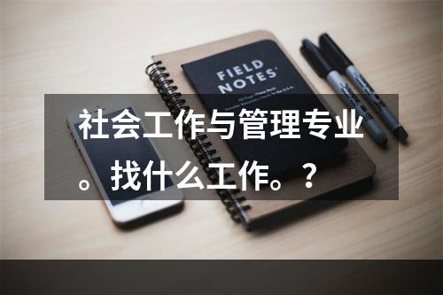 社会工作与管理专业。找什么工作。？
