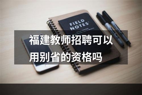 福建教师招聘可以用别省的资格吗