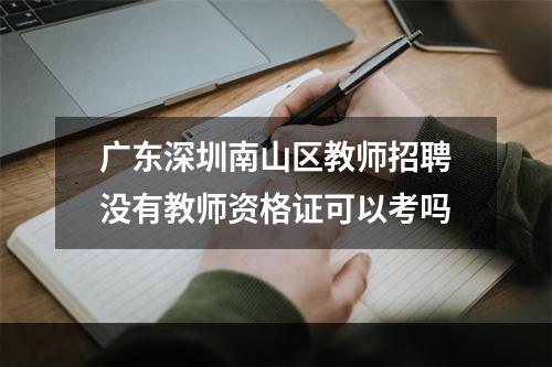广东深圳南山区教师招聘没有教师资格证可以考吗