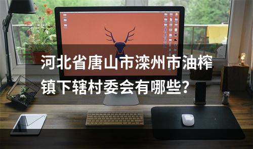 河北省唐山市滦州市油榨镇下辖村委会有哪些？