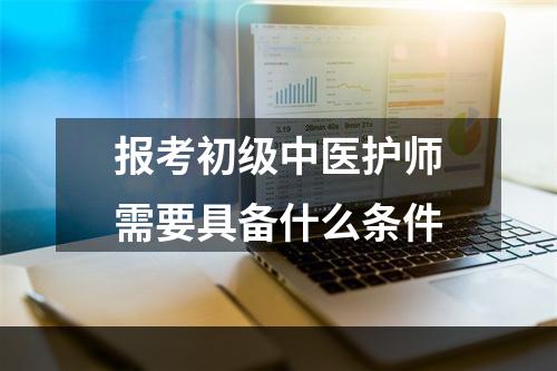 报考初级中医护师需要具备什么条件