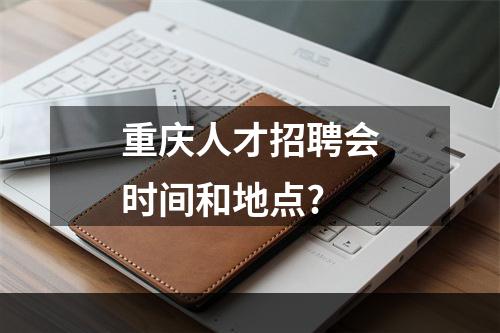 重庆人才招聘会时间和地点?